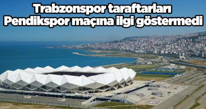 Trabzonspor taraftarları Pendikspor maçına ilgi göstermedi