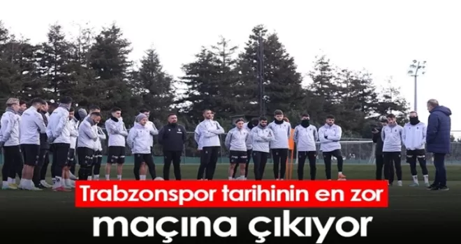 Trabzonspor tarihinin en zor maçına çıkıyor