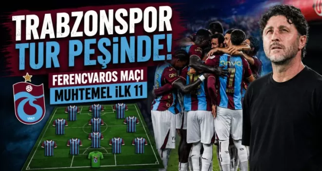 Trabzonspor tur peşinde! Ferencvaros maçı muhtemel ilk 11