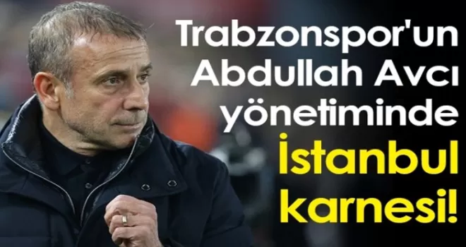 Trabzonspor'un Abdullah Avcı yönetiminde İstanbul karnesi!