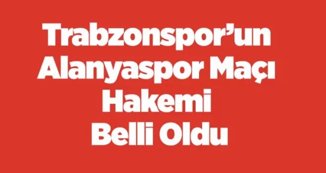 Trabzonspor’un Alanyaspor Maçı Hakemi Belli Oldu