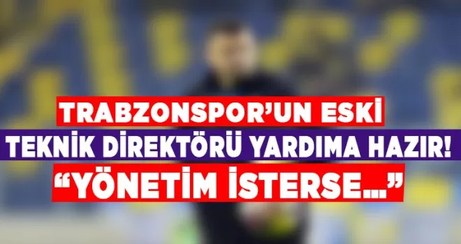Trabzonspor’un eski teknik direktörü yardıma hazır! “Yönetim isterse…”
