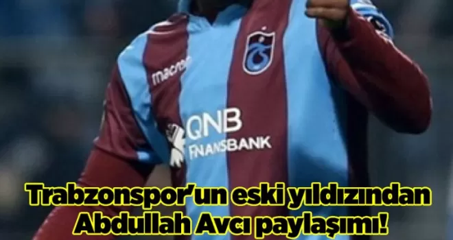 Trabzonspor’un eski yıldızından Abdullah Avcı paylaşımı!