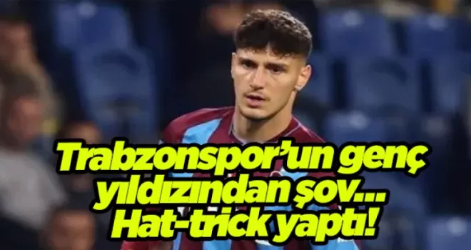 Trabzonspor’un genç yıldızından şov… Hat-trick yaptı!