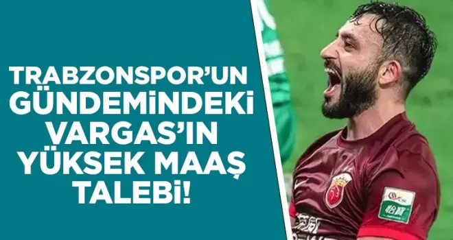 Trabzonspor’un gündemindeki Vargas’tan yüksek maaş talebi!