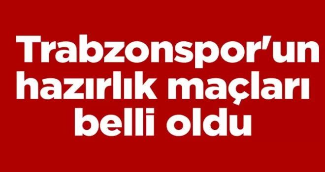 Trabzonspor’un hazırlık maçları belli oldu