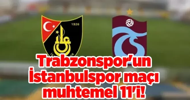 Trabzonspor’un İstanbulspor maçı muhtemel 11’i! Kadro değişecek mi?