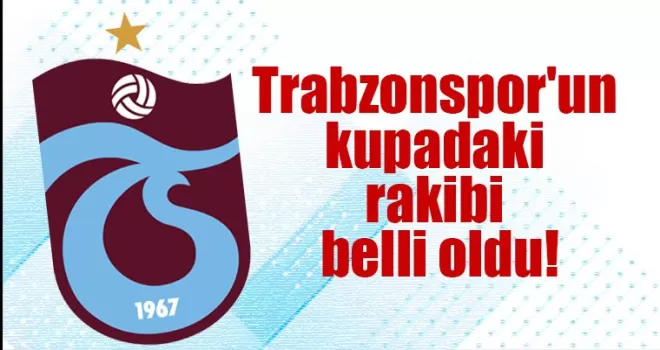 Trabzonspor’un kupadaki rakibi belli oldu!