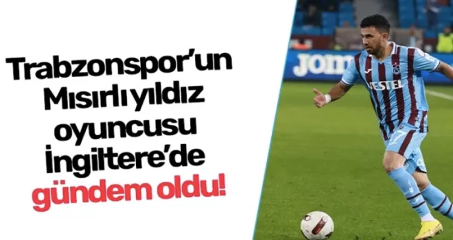 Trabzonspor’un Mısırlı yıldız oyuncusu İngiltere’de hala konuşuluyor!