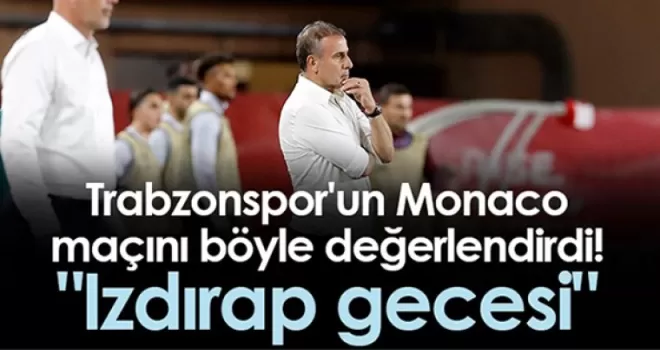 Trabzonspor'un Monaco maçını böyle değerlendirdi! “Izdırap gecesi“