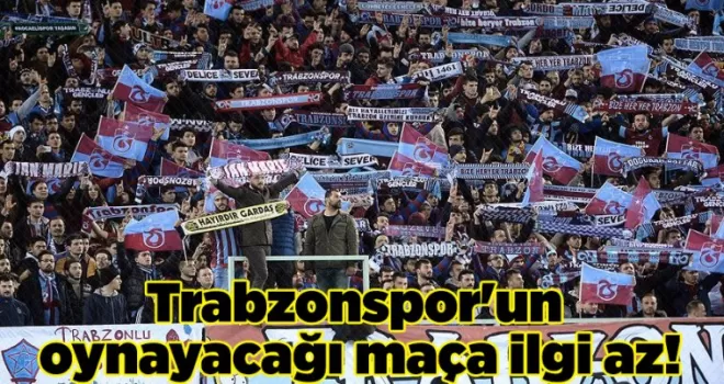 Trabzonspor’un oynayacağı maça ilgi az!