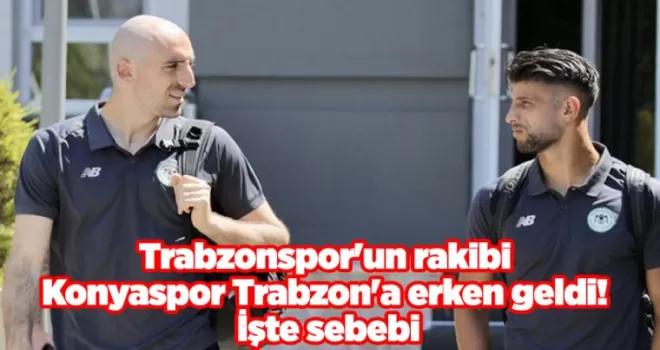 Trabzonspor’un rakibi Konyaspor Trabzon’a erken geldi! İşte sebebi