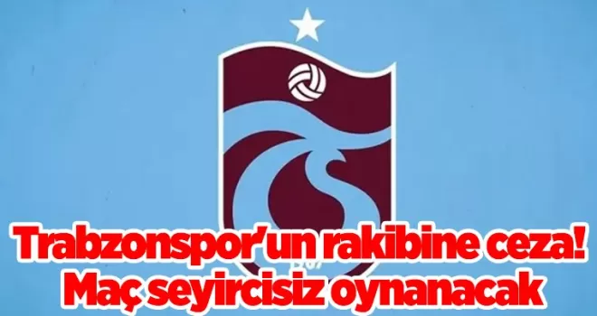 Trabzonspor’un rakibine ceza! Maç seyircisiz oynanacak