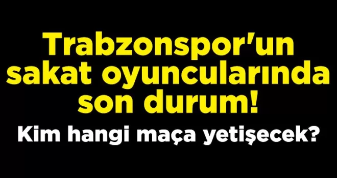 Trabzonspor’un sakat oyuncularında son durum!