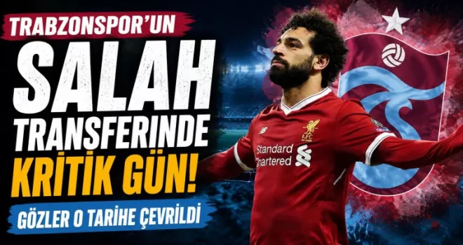 Trabzonspor’un Salah transferinde kritik gün! Gözler o tarihe çevrildi