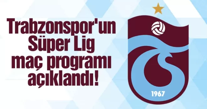 Trabzonspor’un Süper Lig maç programı açıklandı!