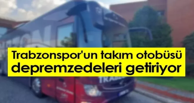 Trabzonspor’un takım otobüsü depremzedeleri getiriyor