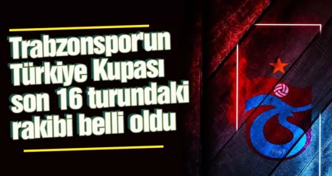 Trabzonspor'un Türkiye Kupası son 16 turundaki rakibi belli oldu