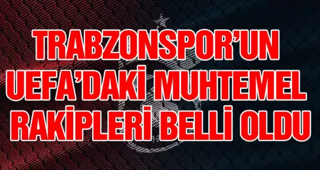 Trabzonspor’un UEFA’daki muhtemel rakipleri belli oldu