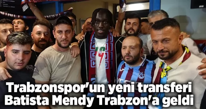 Trabzonspor’un yeni transferi Batista Mendy Trabzon’a geldi