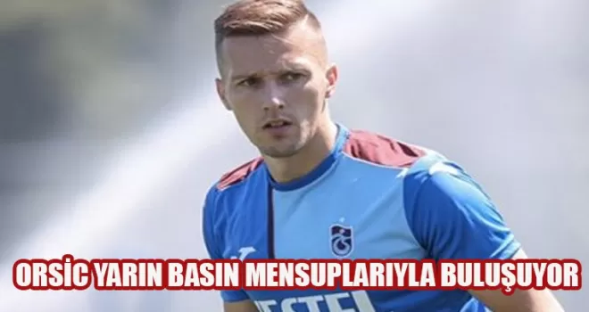 Trabzonspor’un yeni transferi Orsic soruları yanıtlayacak
