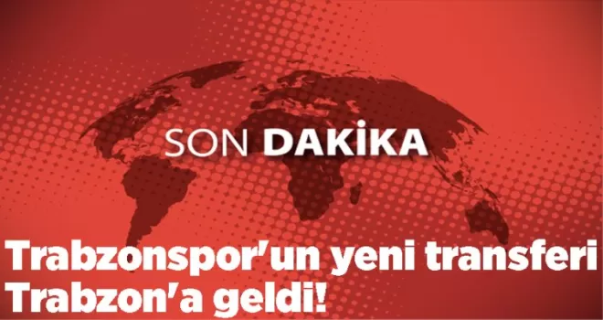 Trabzonspor’un yeni transferi Trabzon’a geldi!