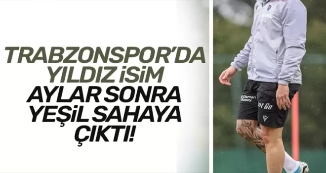 Trabzonspor’un yıldız isim aylar sonra antrenmana çıktı...