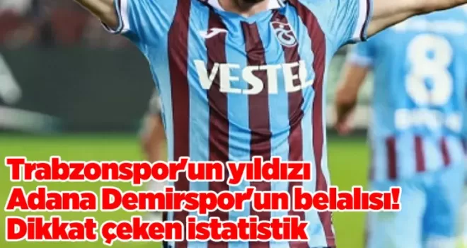 Trabzonspor’un yıldızı Adana Demirspor’un belalısı! Dikkat çeken istatistik