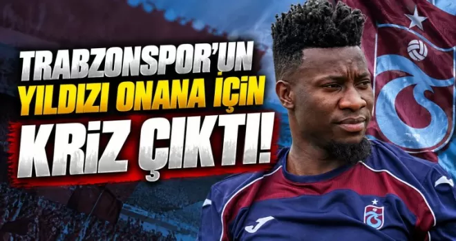 Trabzonspor’un yıldızı Onana için Kamerun’da kriz çıktı!