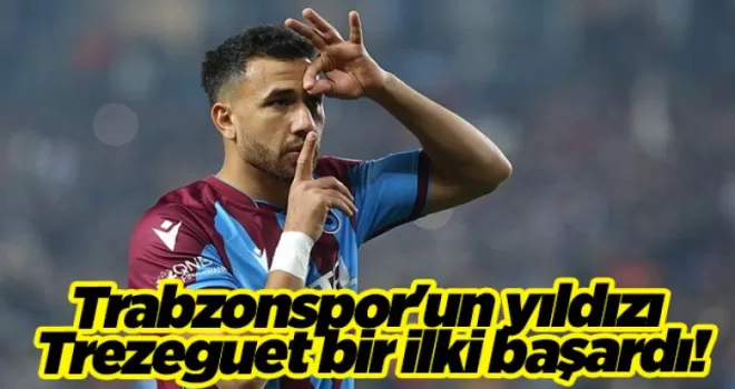Trabzonspor’un yıldızı Trezeguet bir ilki başardı!
