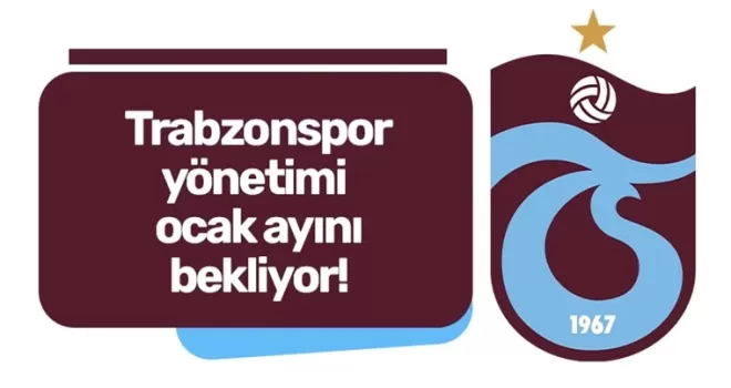 Trabzonspor yönetimi ocak ayını bekliyor!