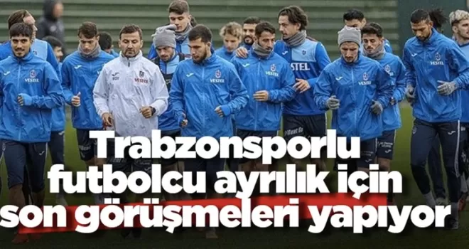 Trabzonsporlu futbolcu ayrılık için son görüşmeleri yapıyor