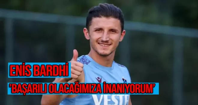 Trabzonsporlu futbolcu Enis Bardhi, başarılı olacaklarına inanıyor: