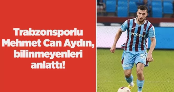 Trabzonsporlu Mehmet Can Aydın, bilinmeyenleri anlattı!