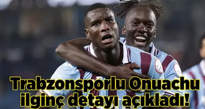 Trabzonsporlu Onuachu ilginç detayı açıkladı! Herkesi şaşırttı