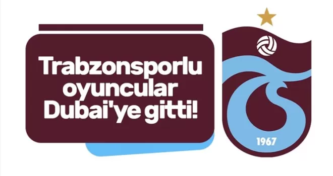 Trabzonsporlu oyuncular Dubai’ye gitti!