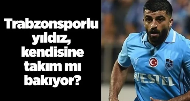 Trabzonsporlu yıldız, kendisine takım mı bakıyor?