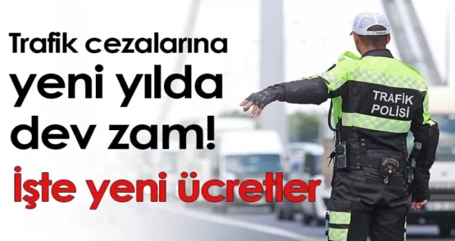 Trafik cezalarına yeni yılda dev zam! İşte yeni ücretler