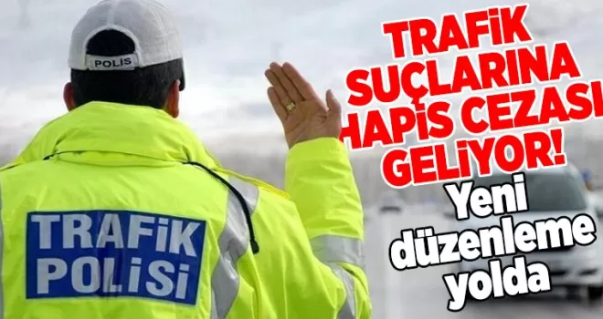 Trafik suçlarına hapis cezası geliyor! Yeni düzenleme yolda