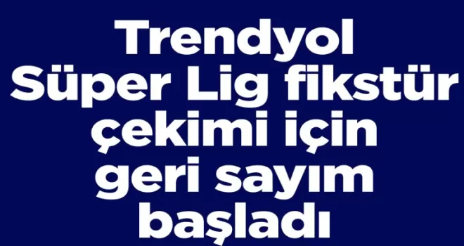 Trendyol Süper Lig fikstür çekimi için geri sayım başladı