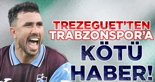 Trezeguet’ten Trabzonspor’a kötü haber