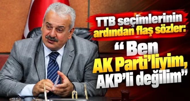 TTB seçimlerinin ardından flaş sözler: “Ben AK Parti’liyim, AKP’li değilim”