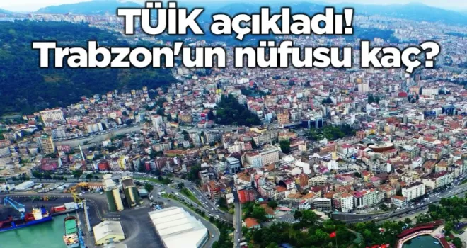 TÜİK açıkladı! Trabzon’un nüfusu kaç?