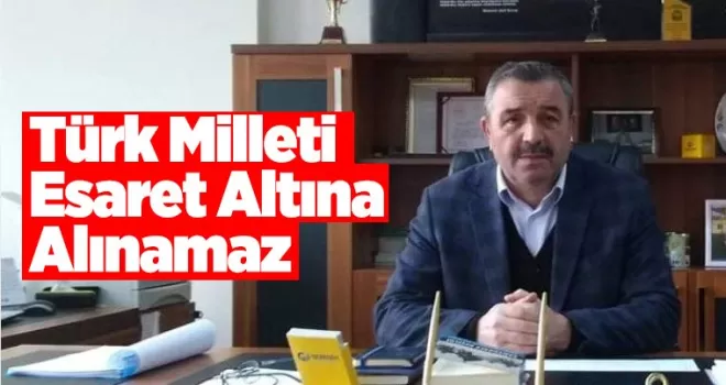 Türk Milleti asla esaret altına alınamaz