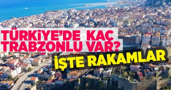 Türkiye’de kaç Trabzonlu var? İşte rakamlar…