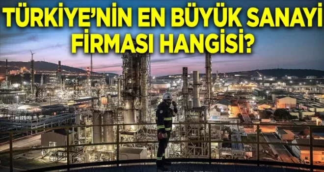 Türkiye’de sanayinin en büyük firmaları belli oldu
