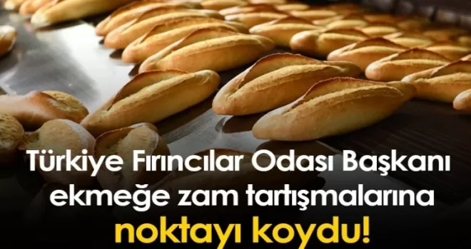 Türkiye Fırıncılar Odası Başkanı ekmeğe zam tartışmalarına noktayı koydu!