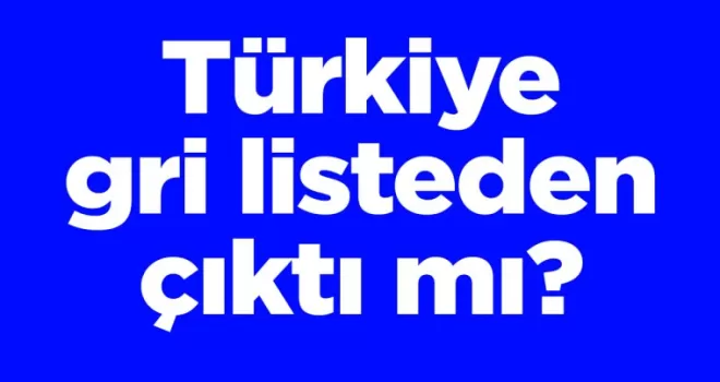 Türkiye gri listeden çıktı mı?