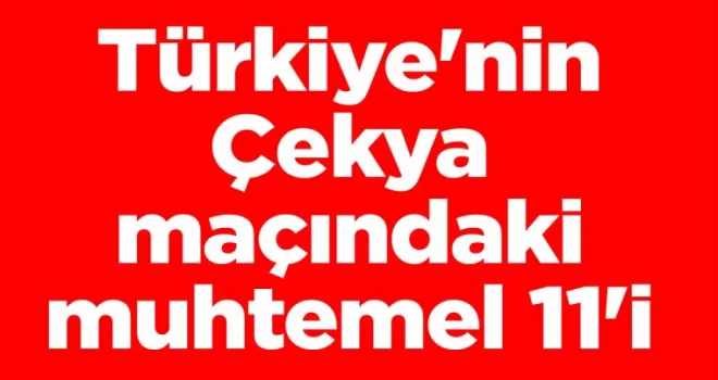 Türkiye’nin Çekya maçındaki muhtemel 11’i belli oldu