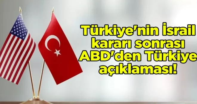 Türkiye’nin İsrail kararı sonrası ABD’den Türkiye açıklaması